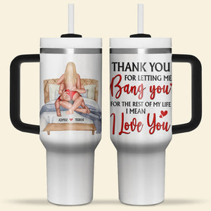 Personalized Gifts For Couple 40oz Tumbler Thank You For Letting Me Bang You For The Rest Of My Life - Tumbler Cups - GoDuckee