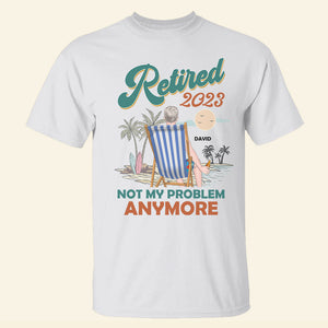 Retired 2023 Not My Problem Anymore Personalized Shirt- 06aclh180123tm - Shirts - GoDuckee