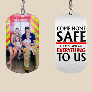 Come Home Safe Because You Aree Everything To Us, Gift For Him, Personalized Stainless Keychain, Firefighter Image Upload Keychain - Keychains - GoDuckee
