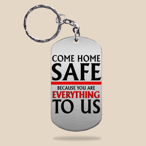 Come Home Safe Because You Aree Everything To Us, Gift For Him, Personalized Stainless Keychain, Firefighter Image Upload Keychain - Keychains - GoDuckee