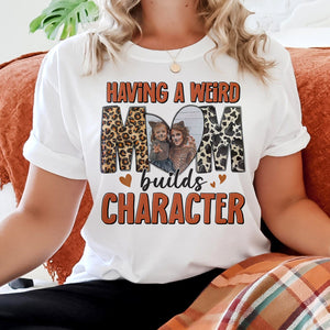 Custom Photo Gifts For Mom Shirt Having A Weird Mom Builds Character Mother's Day Gifts - 2D Shirts - GoDuckee