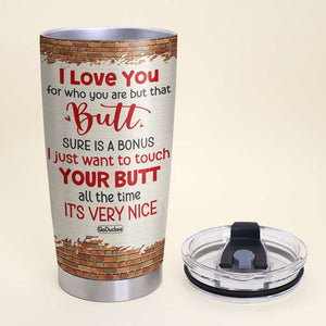 I Love You For Who You Are, Gift For Couple, Personalized Tumbler, Naughty Couple Tumbler, Couple Gift - Tumbler Cup - GoDuckee