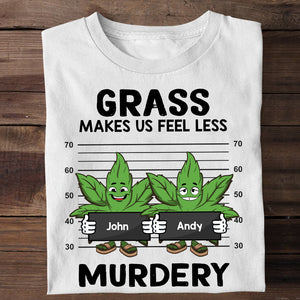 Grass Make Us Feel Less Murdery, Personalized Shirt, Weedhead Friends Shirt - Shirts - GoDuckee