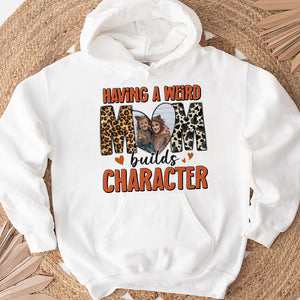 Custom Photo Gifts For Mom Shirt Having A Weird Mom Builds Character Mother's Day Gifts - 2D Shirts - GoDuckee