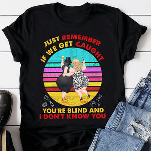 If We Get Caught You're Blind And I Don't Know You Personalized Funny Chubby Besties Shirt Gift For Friend - Shirts - GoDuckee