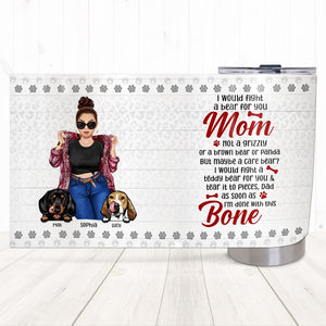 I Would Fight A Bear For You Personalized Dog Mom Tumbler - Gift For Mom, Gift For Dog Lover - Tumbler Cup - GoDuckee