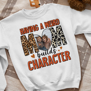 Custom Photo Gifts For Mom Shirt Having A Weird Mom Builds Character Mother's Day Gifts - 2D Shirts - GoDuckee