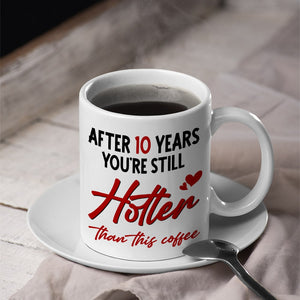 Couple, After 10 Years You're Still Hotter Than This Coffee, Personalized Mug, Couple Gifts - Coffee Mug - GoDuckee