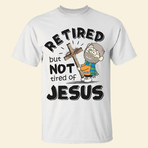 Personalized Shirt Retired But Not Tired Of Jesus 03ACDT170125HG - Shirts - GoDuckee