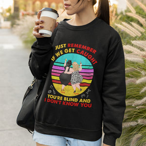 If We Get Caught You're Blind And I Don't Know You Personalized Funny Chubby Besties Shirt Gift For Friend - Shirts - GoDuckee