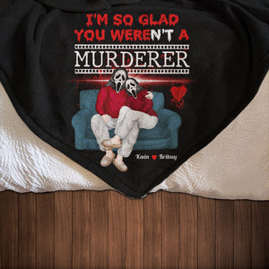 I'm So Glad You Weren't A Murderer, Personalized Blanket, Gifts For Him Gifts For Her 04NADT210923PA - Blanket - GoDuckee