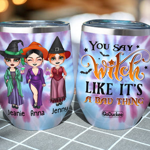 You Say Witch Like It's A Bad Thing Personalized Witch Friends Tumbler Gift For Besties - Wine Tumbler - GoDuckee