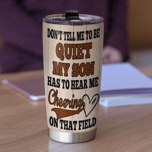 Personalized American Football Tumbler - Don't Tell Me To Be Quiet My Son Has To Hear Me Cheering - Tumbler Cup - GoDuckee
