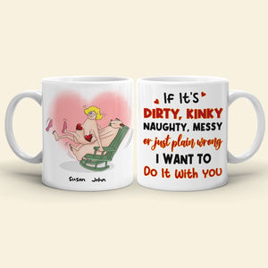 If It's Dirty Kinky Naughty Messy Or Just Plain Wrong I Want To Do It With You, Make Love Couple White Mug - Coffee Mug - GoDuckee