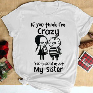 If You Think I'm Crazy You Should Meet My Sister Personalized Siblings Shirt, Family Gift - Shirts - GoDuckee