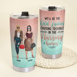 We Will Be Old Ladies Causing Trouble In The Nursing Home, Personalized Tumbler, Gift for BFFs - Tumbler Cup - GoDuckee
