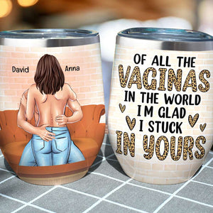 Of All The Vaginas In The World I'm Glad I Stuck In Yours Personalized Tumbler Cup, Gift For Couple - Wine Tumbler - GoDuckee