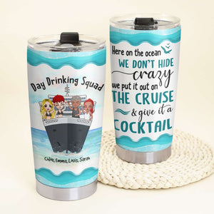 Personalized Cruising Friends Tumbler - Day Drinking Squad, We Don't Hide Crazy On The Cruise, Give It A Cocktail Fol8-Vd3 - Tumbler Cup - GoDuckee
