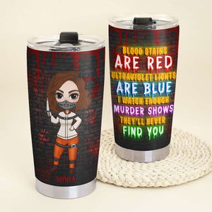 Blood Stains Are Red Ultraviolet Lights Are Blue I Watch Enough Murder Shows, Personalized Horror Tumbler for Girls - Tumbler Cup - GoDuckee