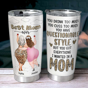 Best Mom Ever, You Have Questionable Style But You Got Every Thing, Personalized Tumbler, Drinking With Mom Tumbler, Mother's Day, Birthday Gift For Mom MOM170423 - Tumbler Cup - GoDuckee