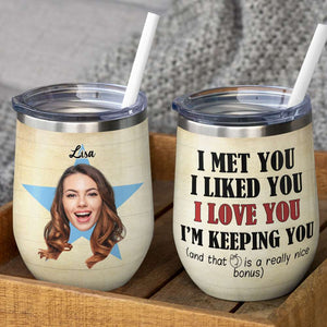 Custom Couple Photo Face Wine Tumbler - I Met You I Liked You Love You I'm Keeping You - Wine Tumbler - GoDuckee