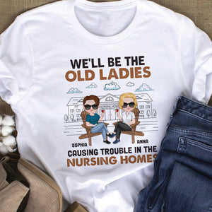We'll Be The Old Ladies Causing Trouble In The Nursing Homes - Personalized Friends Shirt - Gift For Friends - Shirts - GoDuckee