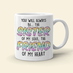 You Will Always Be The Sister Of My Soul The Friend Of My Heart, Best Friend White Mug - Coffee Mug - GoDuckee