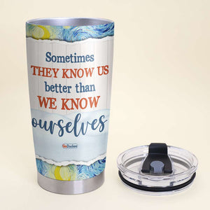 Sometimes They Know Us Better Than We Know Ourselves, Besties Personalized Tumbler - Tumbler Cup - GoDuckee