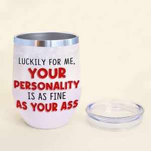 Luckily For Me Your Personality Is As Fine As Your Ass Personalized Tumbler Cup, Couple Gift - Wine Tumbler - GoDuckee