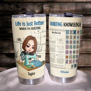 Life Is Just Better When I'm Quilting, Personalized Quilting Knowledge Tumbler - Tumbler Cup - GoDuckee