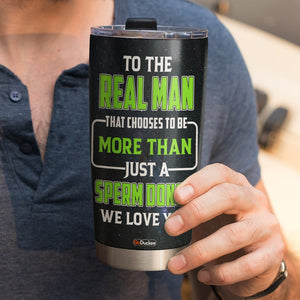 Dad The Real Man That Chooses To Be More Than Just A Sperm Donor, Personalized Tumbler, Funny Gifts for Dads - Tumbler Cup - GoDuckee