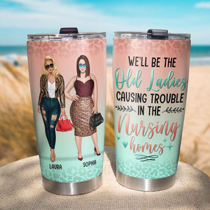 We Will Be Old Ladies Causing Trouble In The Nursing Home, Personalized Tumbler, Gift for BFFs - Tumbler Cup - GoDuckee