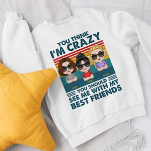 You Think I'm Crazy You Should See Me With My Best Friends - Personalized Friends Shirt - Gift For Friends - Shirts - GoDuckee