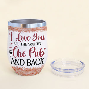 I Love You All The Way To The Pub And Back - Personalized Wine Tumbler - Wine Tumbler - GoDuckee