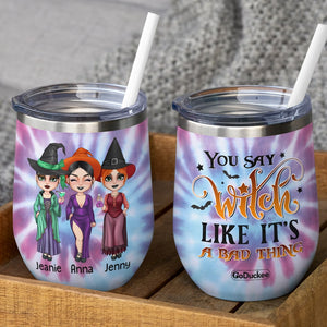 You Say Witch Like It's A Bad Thing Personalized Witch Friends Tumbler Gift For Besties - Wine Tumbler - GoDuckee