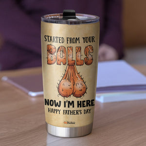 Started From Your Balls Happy Father's Day, Personalized Tumbler Cup, Gift For Dad - Tumbler Cup - GoDuckee