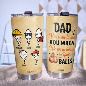 We Even Loved You When We Were Living In Your Balls, Personalized Father's Day Tumbler Cup, Funny Gifts For Dad - Tumbler Cup - GoDuckee