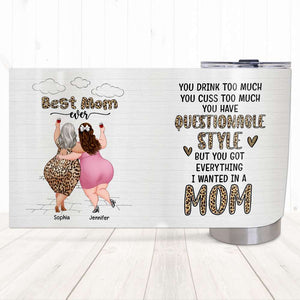Best Mom Ever, You Have Questionable Style But You Got Every Thing, Personalized Tumbler, Drinking With Mom Tumbler, Mother's Day, Birthday Gift For Mom MOM170423 - Tumbler Cup - GoDuckee
