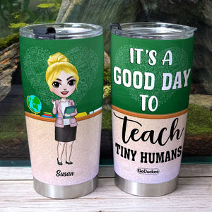 It's A Good Day To Teach Tiny Humans - Personalized Tumbler Cup - Gift For Teacher - Tumbler Cup - GoDuckee