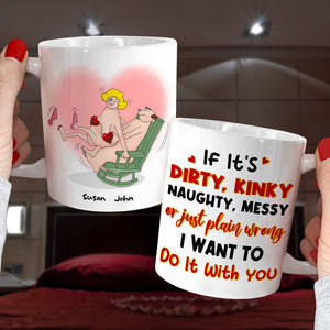 If It's Dirty Kinky Naughty Messy Or Just Plain Wrong I Want To Do It With You, Make Love Couple White Mug - Coffee Mug - GoDuckee