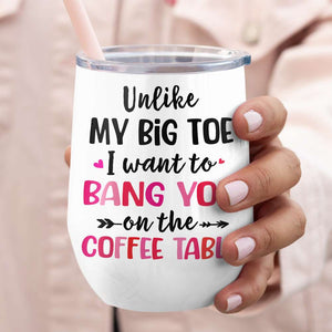 Unlike My Big Toe I Want To Bang You On The Coffee Table, Personalized Mug, Wine Tumbler, Accent Mug - Coffee Mug - GoDuckee
