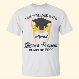 I Am Burdened With Glorious Purpose Personalized Graduation Shirts - Shirts - GoDuckee