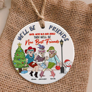We'll Be Friends Until Were Old And Senile Then We'll Be New Best Friends, Personalized Ceramic Ornament - Ornament - GoDuckee