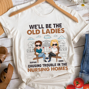 We'll Be The Old Ladies Causing Trouble In The Nursing Homes - Personalized Friends Shirt - Gift For Friends - Shirts - GoDuckee
