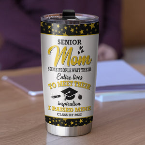 Senior Mom Some People Wait Their Entire Lives To Meet Their Inspiration Personalized Graduation Tumbler Cup - Tumbler Cup - GoDuckee
