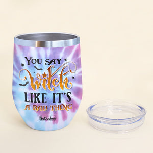 You Say Witch Like It's A Bad Thing Personalized Witch Friends Tumbler Gift For Besties - Wine Tumbler - GoDuckee