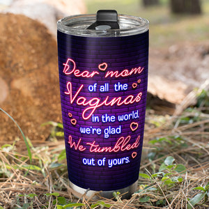 Of All The Vaginas In The World We're Glad We Tumbled Out Of Your Personalized Tumbler Cup, Gift For Mother's Day - Tumbler Cup - GoDuckee