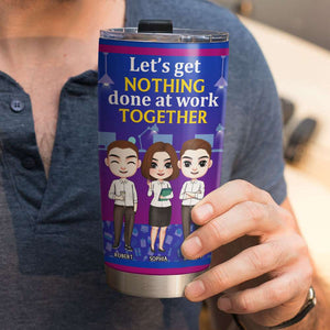 Let's Get Nothing Done At Work Together, My Colleagues Personalized Tumbler - Tumbler Cup - GoDuckee