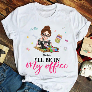 I'll Be In My Office, Personalized Shirt, Gift For Quilting & Sewing Lovers - Shirts - GoDuckee