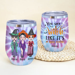 You Say Witch Like It's A Bad Thing Personalized Witch Friends Tumbler Gift For Besties - Wine Tumbler - GoDuckee